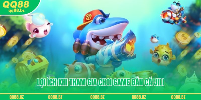 Lợi ích khi tham gia chơi game bắn cá JILI QQ88