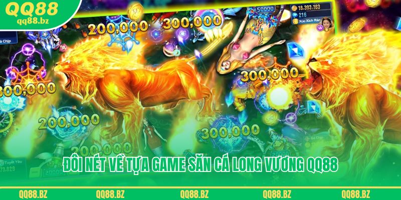 Tìm hiểu đôi nét về tựa game săn cá Long Vương QQ88