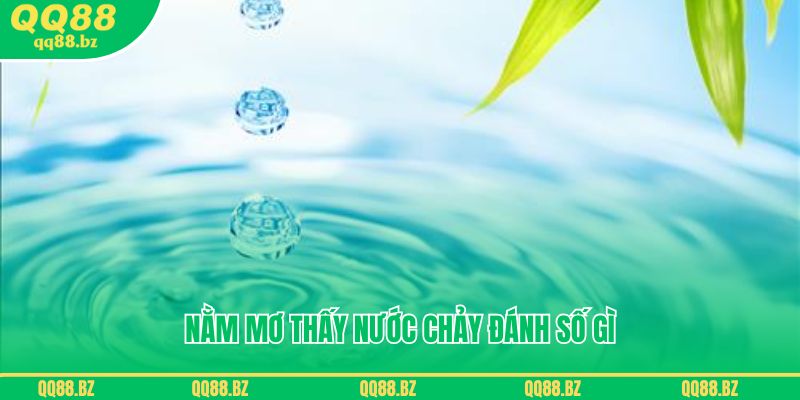 Nằm mơ thấy nước chảy đánh số gì